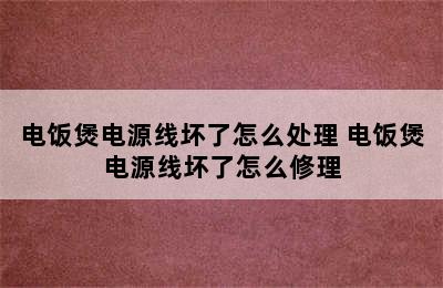 电饭煲电源线坏了怎么处理 电饭煲电源线坏了怎么修理